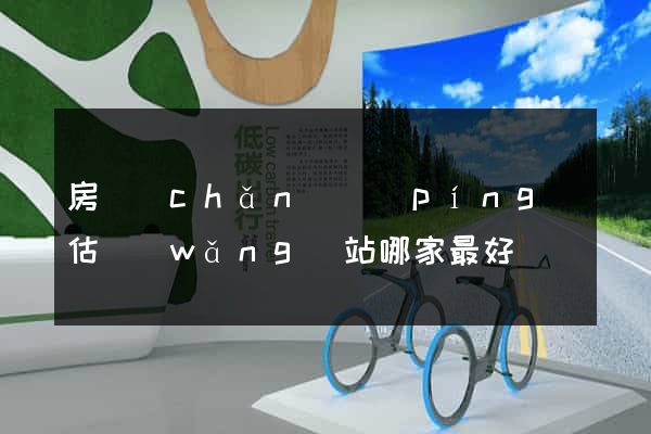 房產(chǎn)評(píng)估網(wǎng)站哪家最好
