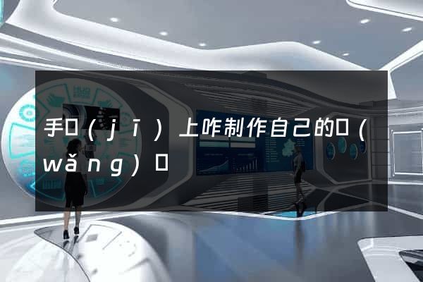 手機(jī)上咋制作自己的網(wǎng)頁