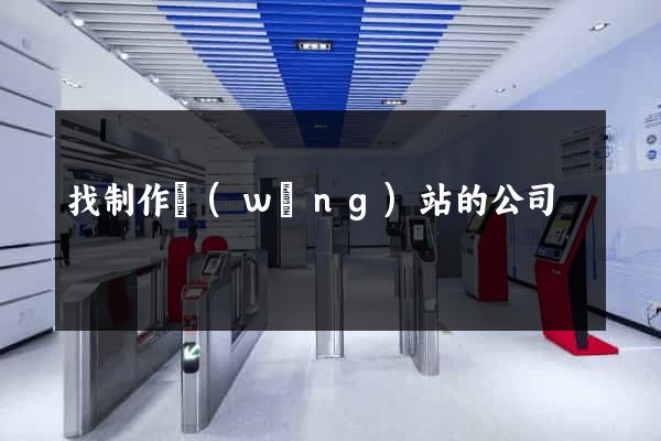 找制作網(wǎng)站的公司