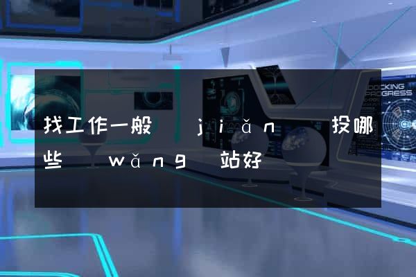 找工作一般簡(jiǎn)歷投哪些網(wǎng)站好