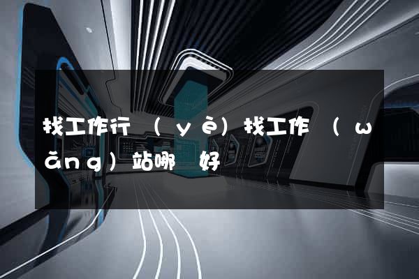 找工作行業(yè)找工作網(wǎng)站哪個好