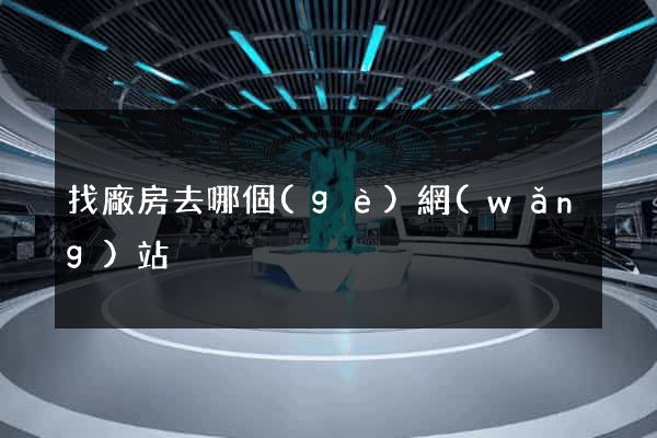找廠房去哪個(gè)網(wǎng)站