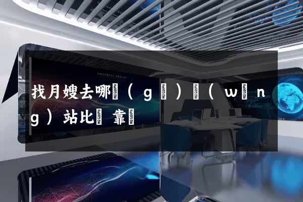 找月嫂去哪個(gè)網(wǎng)站比較靠譜