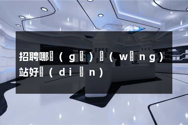 招聘哪個(gè)網(wǎng)站好點(diǎn)