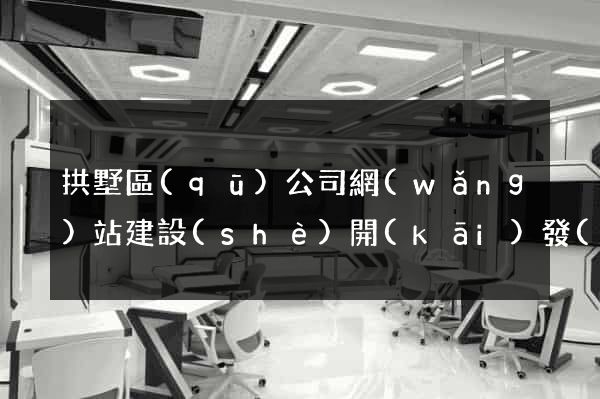 拱墅區(qū)公司網(wǎng)站建設(shè)開(kāi)發(fā)