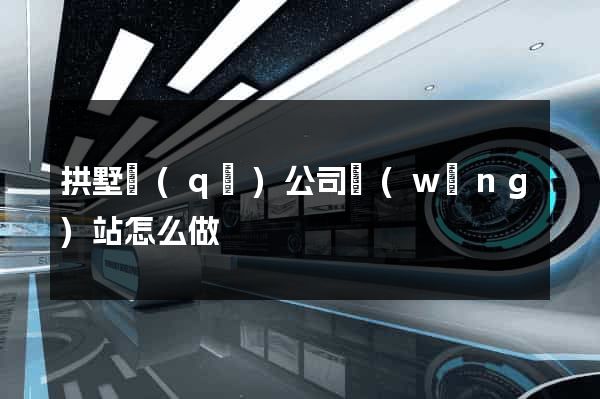 拱墅區(qū)公司網(wǎng)站怎么做