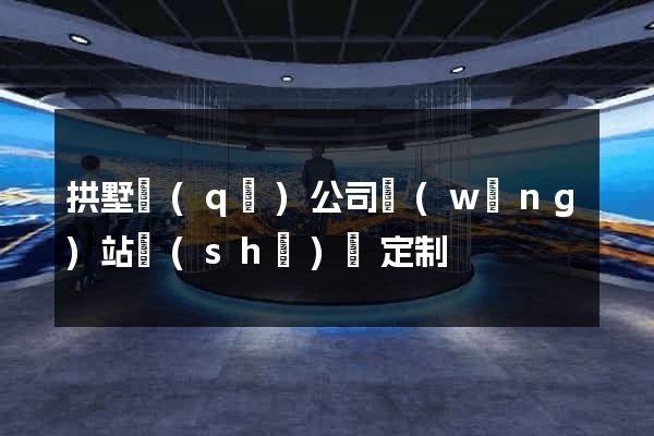 拱墅區(qū)公司網(wǎng)站設(shè)計定制