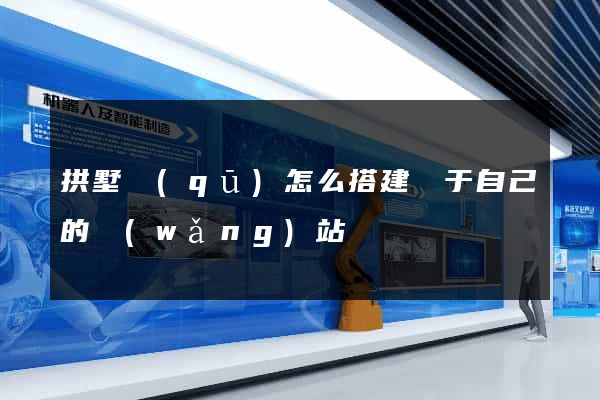 拱墅區(qū)怎么搭建屬于自己的網(wǎng)站