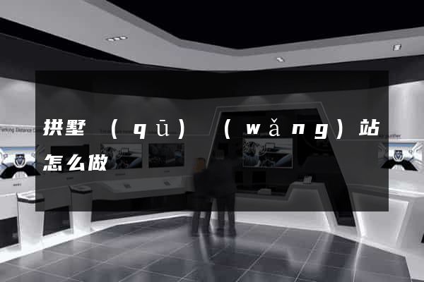 拱墅區(qū)網(wǎng)站怎么做