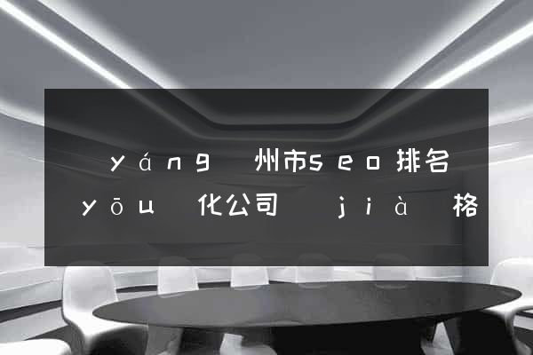 揚(yáng)州市seo排名優(yōu)化公司價(jià)格