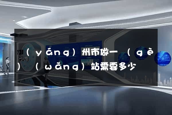 揚(yáng)州市做一個(gè)網(wǎng)站需要多少錢