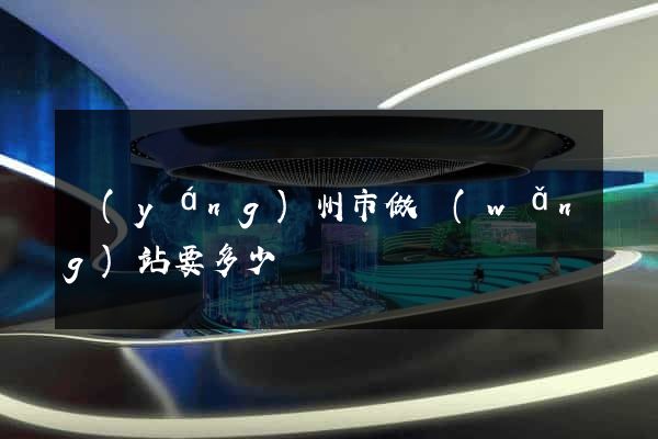 揚(yáng)州市做網(wǎng)站要多少錢