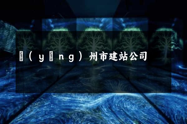 揚(yáng)州市建站公司