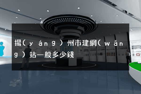揚(yáng)州市建網(wǎng)站一般多少錢