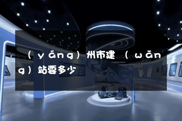 揚(yáng)州市建網(wǎng)站要多少錢