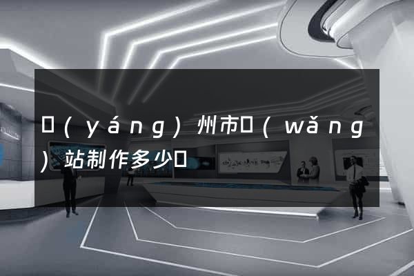 揚(yáng)州市網(wǎng)站制作多少錢