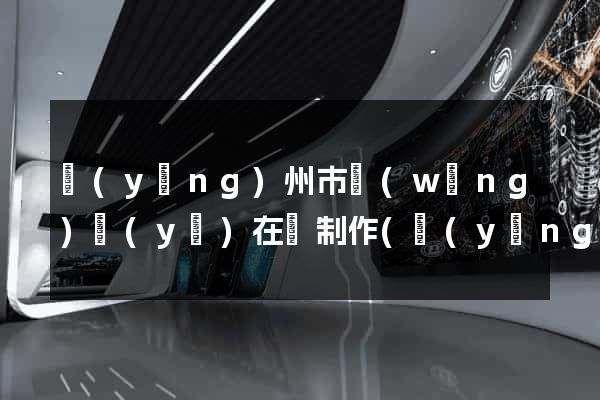 揚(yáng)州市網(wǎng)頁(yè)在線制作(揚(yáng)州網(wǎng)址)