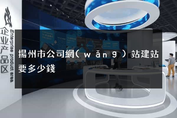 揚州市公司網(wǎng)站建站要多少錢