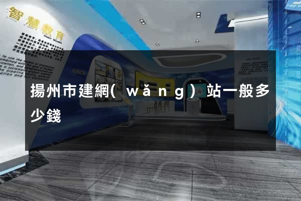 揚州市建網(wǎng)站一般多少錢