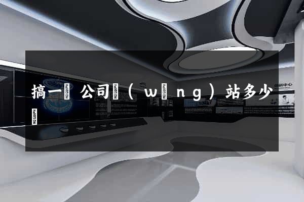 搞一個公司網(wǎng)站多少錢