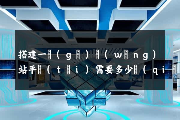 搭建一個(gè)網(wǎng)站平臺(tái)需要多少錢(qián)