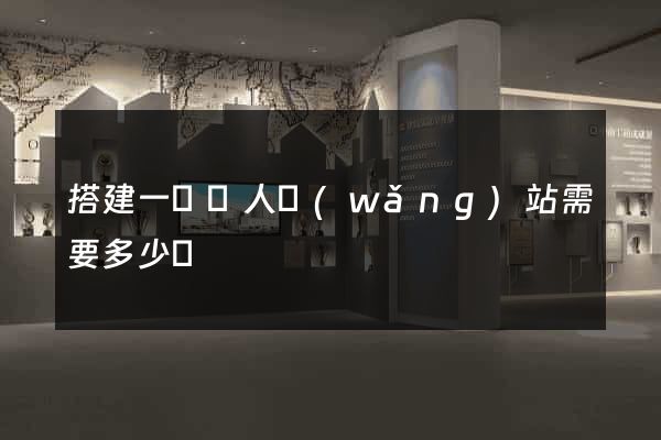 搭建一個個人網(wǎng)站需要多少錢