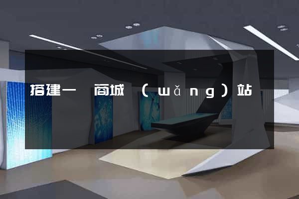 搭建一個商城網(wǎng)站