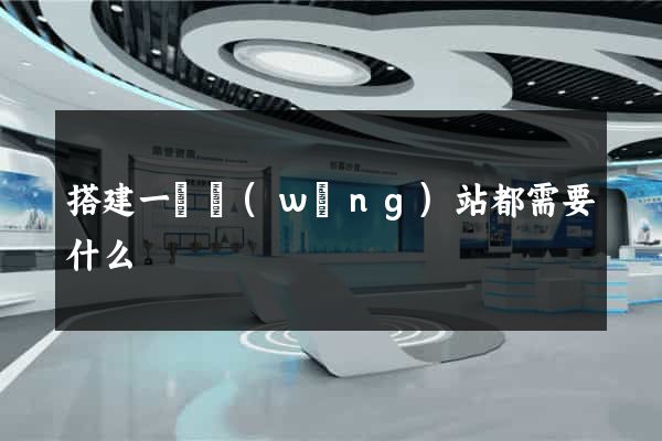 搭建一個網(wǎng)站都需要什么