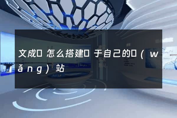 文成縣怎么搭建屬于自己的網(wǎng)站