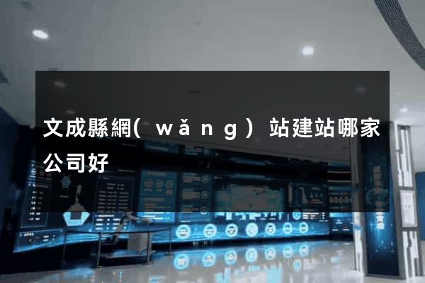文成縣網(wǎng)站建站哪家公司好
