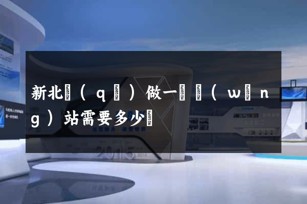 新北區(qū)做一個網(wǎng)站需要多少錢