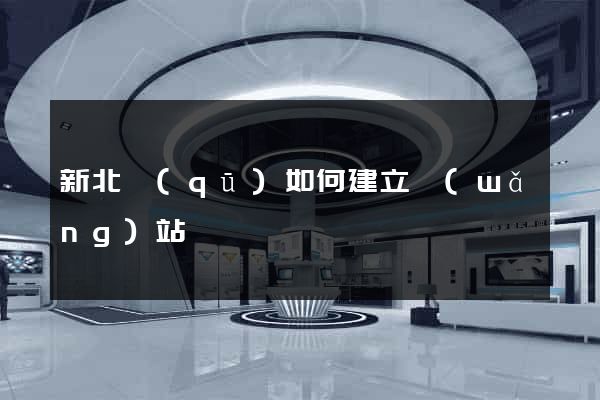 新北區(qū)如何建立網(wǎng)站