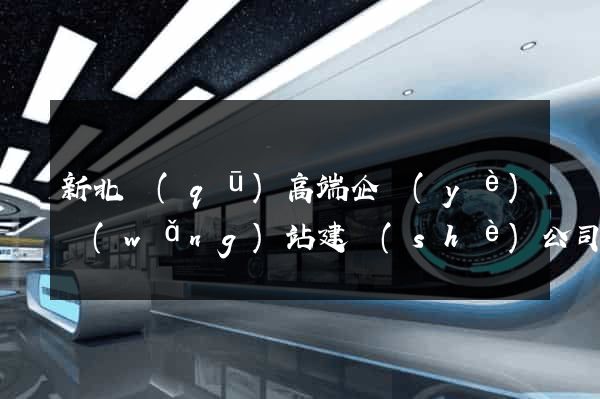 新北區(qū)高端企業(yè)網(wǎng)站建設(shè)公司