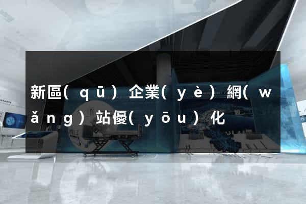 新區(qū)企業(yè)網(wǎng)站優(yōu)化