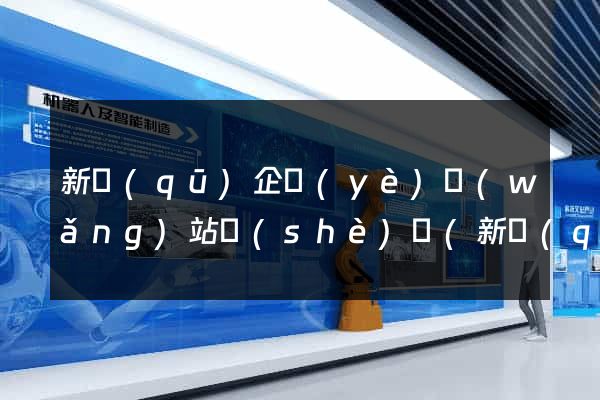新區(qū)企業(yè)網(wǎng)站設(shè)計(新區(qū)企業(yè)網(wǎng)站設(shè)計方案)