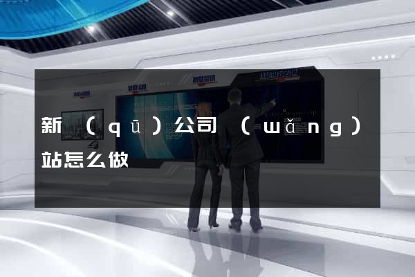 新區(qū)公司網(wǎng)站怎么做