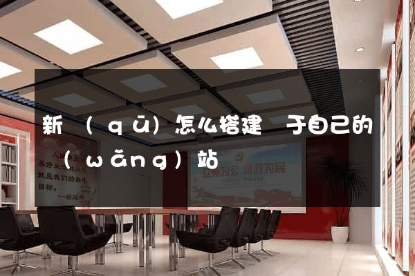 新區(qū)怎么搭建屬于自己的網(wǎng)站