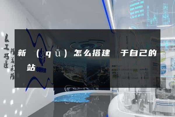 新區(qū)怎么搭建屬于自己的網站