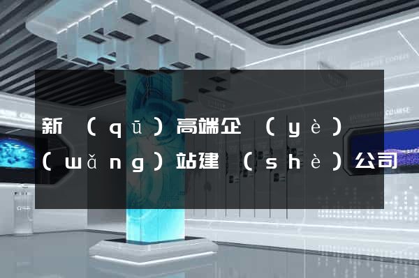 新區(qū)高端企業(yè)網(wǎng)站建設(shè)公司