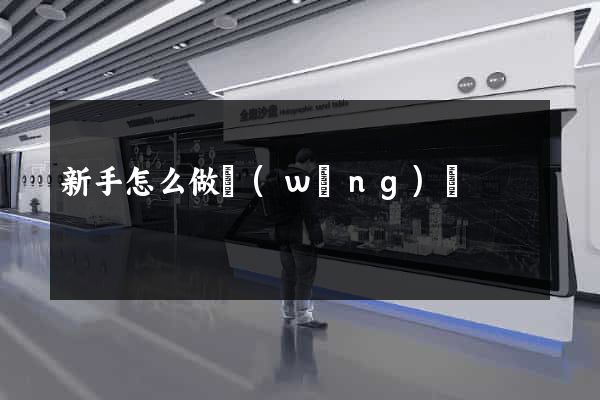 新手怎么做網(wǎng)頁