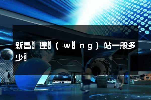新昌縣建網(wǎng)站一般多少錢