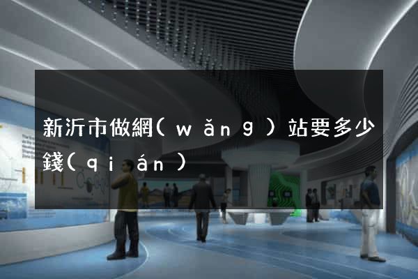 新沂市做網(wǎng)站要多少錢(qián)