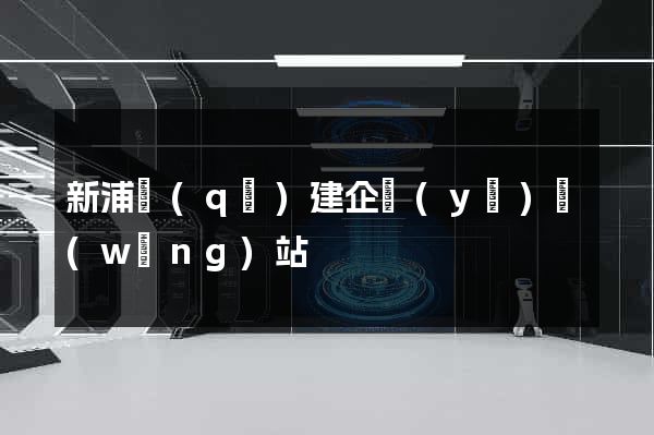 新浦區(qū)建企業(yè)網(wǎng)站