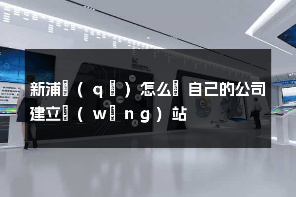 新浦區(qū)怎么給自己的公司建立網(wǎng)站