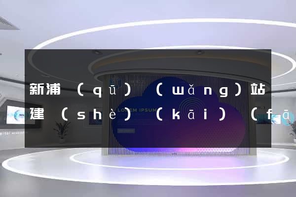 新浦區(qū)網(wǎng)站建設(shè)開(kāi)發(fā)公司