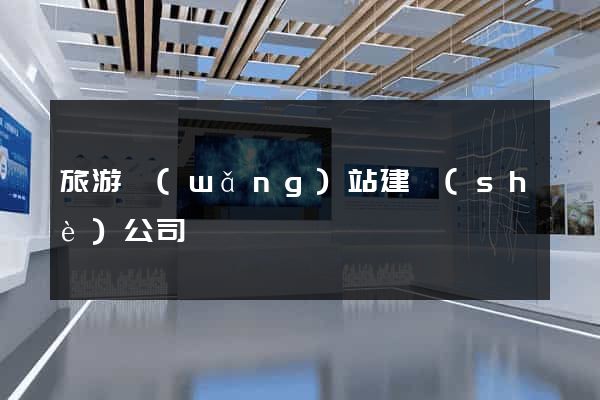旅游網(wǎng)站建設(shè)公司