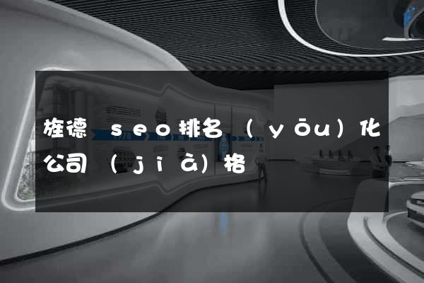 旌德縣seo排名優(yōu)化公司價(jià)格