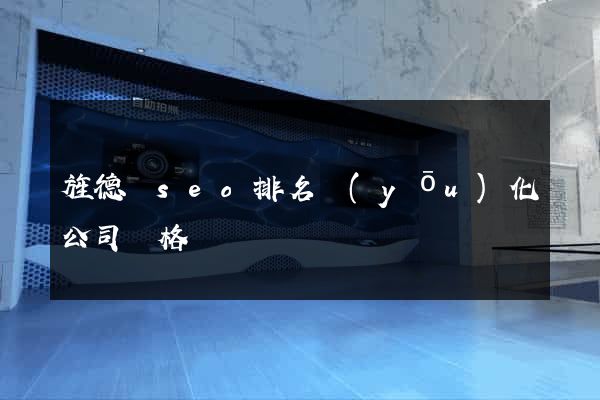 旌德縣seo排名優(yōu)化公司價格