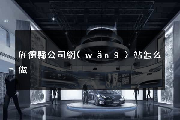 旌德縣公司網(wǎng)站怎么做