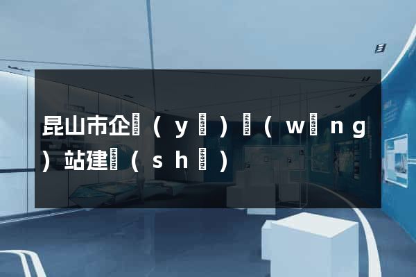 昆山市企業(yè)網(wǎng)站建設(shè)